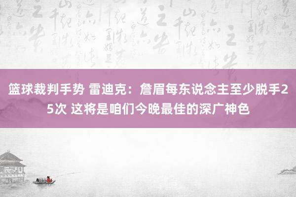 篮球裁判手势 雷迪克：詹眉每东说念主至少脱手25次 这将是咱们今晚最佳的深广神色