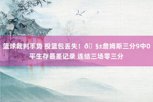 篮球裁判手势 投篮包丢失！🧱詹姆斯三分9中0平生存最差记录 连结三场零三分