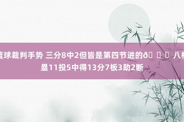 篮球裁判手势 三分8中2但皆是第四节进的😈八村塁11投5中得13分7板3助2断