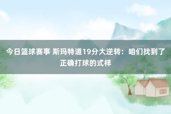 今日篮球赛事 斯玛特道19分大逆转：咱们找到了正确打球的式样