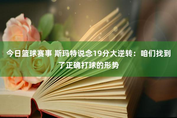 今日篮球赛事 斯玛特说念19分大逆转：咱们找到了正确打球的形势