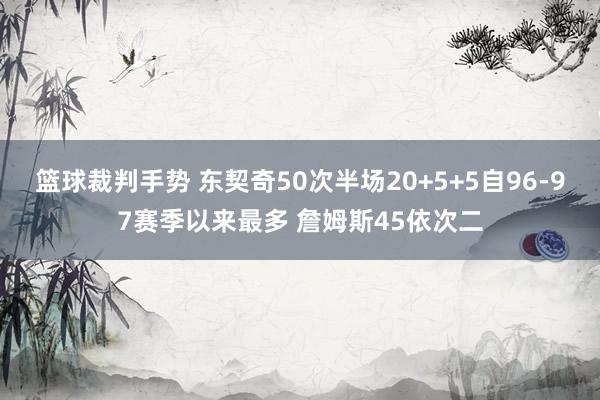 篮球裁判手势 东契奇50次半场20+5+5自96-97赛季以来最多 詹姆斯45依次二