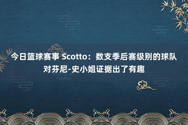 今日篮球赛事 Scotto：数支季后赛级别的球队对芬尼-史小姐证据出了有趣