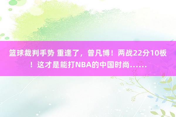 篮球裁判手势 重逢了，曾凡博！两战22分10板！这才是能打NBA的中国时尚……