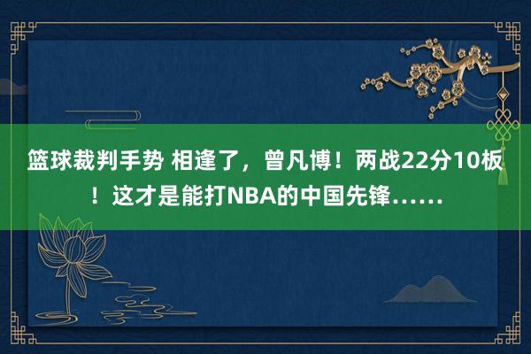 篮球裁判手势 相逢了，曾凡博！两战22分10板！这才是能打NBA的中国先锋……