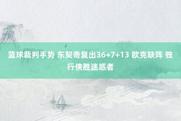 篮球裁判手势 东契奇复出36+7+13 欧克缺阵 独行侠胜迷惑者