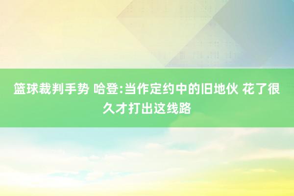 篮球裁判手势 哈登:当作定约中的旧地伙 花了很久才打出这线路