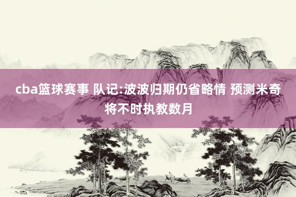 cba篮球赛事 队记:波波归期仍省略情 预测米奇将不时执教数月