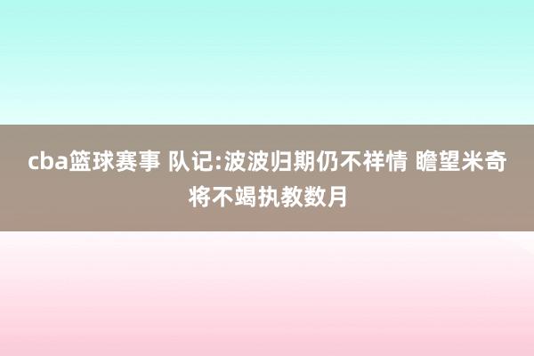 cba篮球赛事 队记:波波归期仍不祥情 瞻望米奇将不竭执教数月