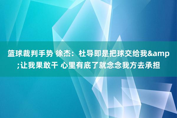 篮球裁判手势 徐杰：杜导即是把球交给我&让我果敢干 心里有底了就念念我方去承担