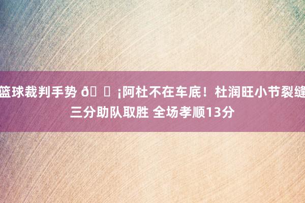 篮球裁判手势 🗡阿杜不在车底！杜润旺小节裂缝三分助队取胜 全场孝顺13分