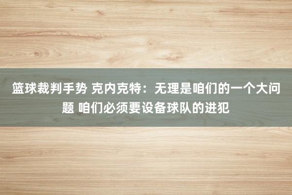 篮球裁判手势 克内克特：无理是咱们的一个大问题 咱们必须要设备球队的进犯