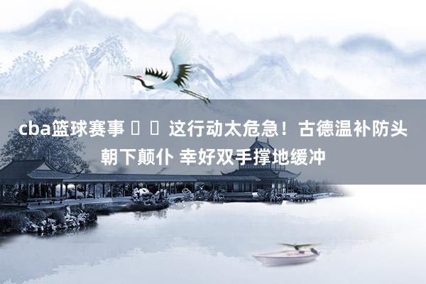 cba篮球赛事 ⚠️这行动太危急！古德温补防头朝下颠仆 幸好双手撑地缓冲