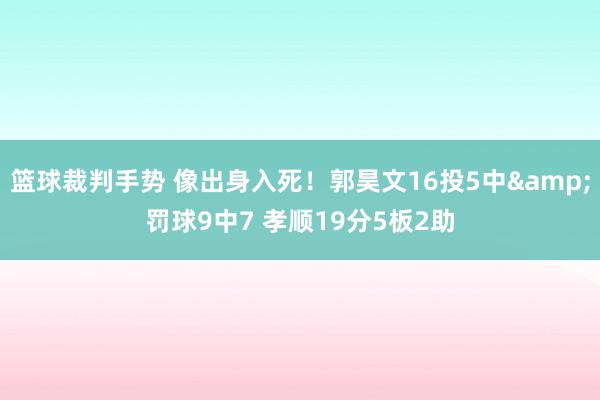 篮球裁判手势 像出身入死！郭昊文16投5中&罚球9中7 孝顺19分5板2助