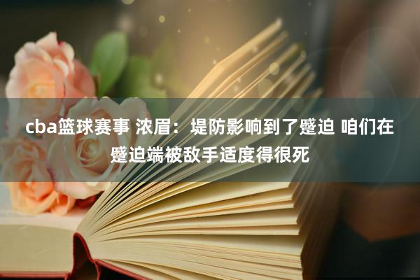 cba篮球赛事 浓眉：堤防影响到了蹙迫 咱们在蹙迫端被敌手适度得很死