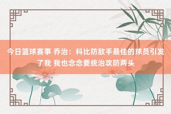 今日篮球赛事 乔治：科比防敌手最佳的球员引发了我 我也念念要统治攻防两头