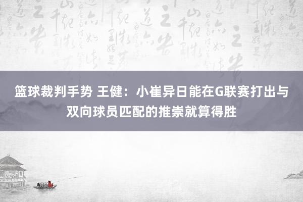 篮球裁判手势 王健：小崔异日能在G联赛打出与双向球员匹配的推崇就算得胜