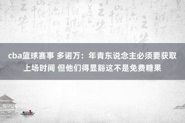 cba篮球赛事 多诺万：年青东说念主必须要获取上场时间 但他们得显豁这不是免费糖果