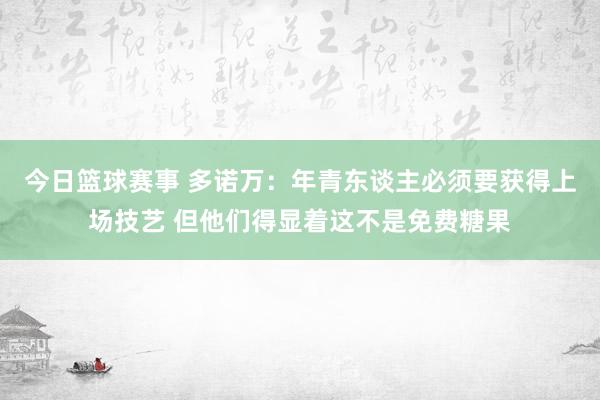 今日篮球赛事 多诺万：年青东谈主必须要获得上场技艺 但他们得显着这不是免费糖果