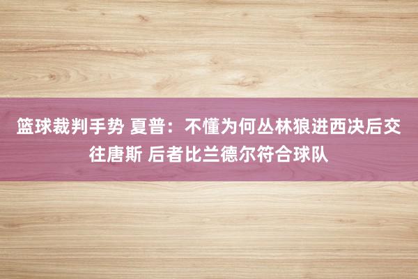 篮球裁判手势 夏普：不懂为何丛林狼进西决后交往唐斯 后者比兰德尔符合球队