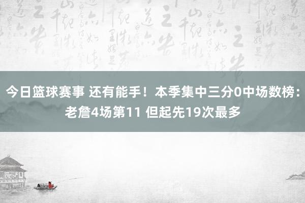 今日篮球赛事 还有能手！本季集中三分0中场数榜：老詹4场第11 但起先19次最多