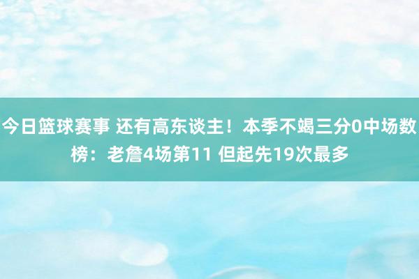 今日篮球赛事 还有高东谈主！本季不竭三分0中场数榜：老詹4场第11 但起先19次最多