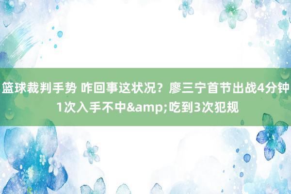 篮球裁判手势 咋回事这状况？廖三宁首节出战4分钟 1次入手不中&吃到3次犯规