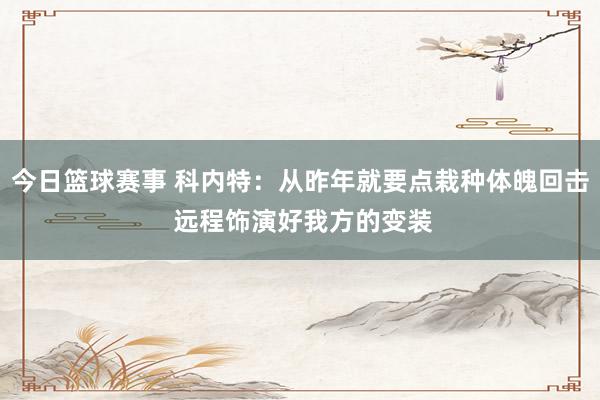 今日篮球赛事 科内特：从昨年就要点栽种体魄回击 远程饰演好我方的变装