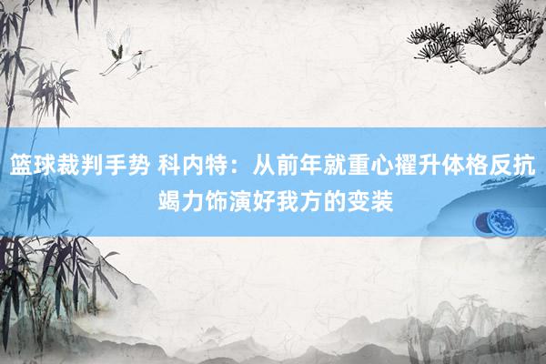 篮球裁判手势 科内特：从前年就重心擢升体格反抗 竭力饰演好我方的变装