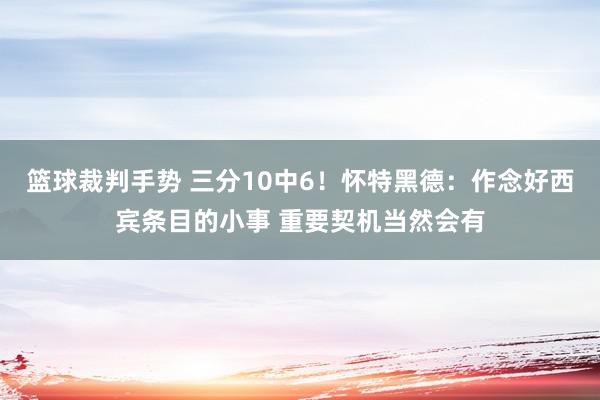 篮球裁判手势 三分10中6！怀特黑德：作念好西宾条目的小事 重要契机当然会有