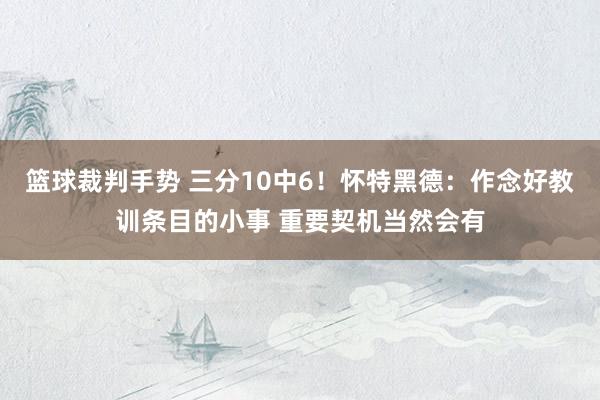 篮球裁判手势 三分10中6！怀特黑德：作念好教训条目的小事 重要契机当然会有