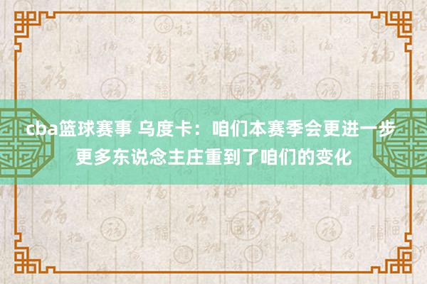 cba篮球赛事 乌度卡：咱们本赛季会更进一步 更多东说念主庄重到了咱们的变化