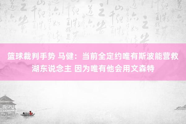 篮球裁判手势 马健：当前全定约唯有斯波能营救湖东说念主 因为唯有他会用文森特