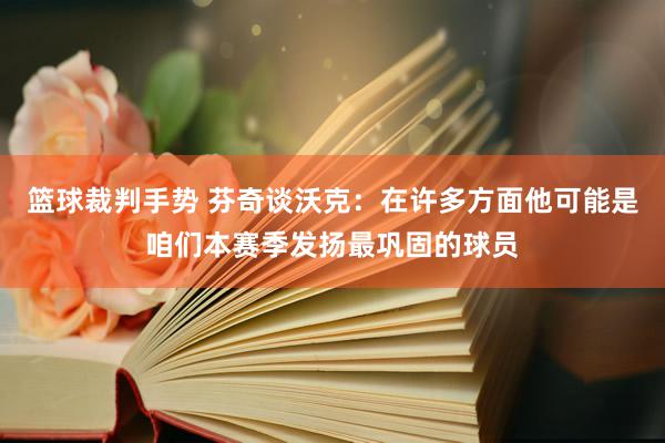 篮球裁判手势 芬奇谈沃克：在许多方面他可能是咱们本赛季发扬最巩固的球员