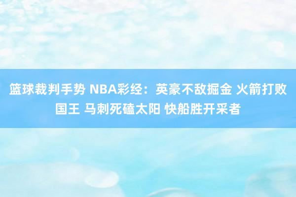 篮球裁判手势 NBA彩经：英豪不敌掘金 火箭打败国王 马刺死磕太阳 快船胜开采者