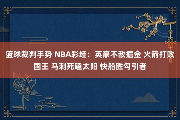 篮球裁判手势 NBA彩经：英豪不敌掘金 火箭打败国王 马刺死磕太阳 快船胜勾引者