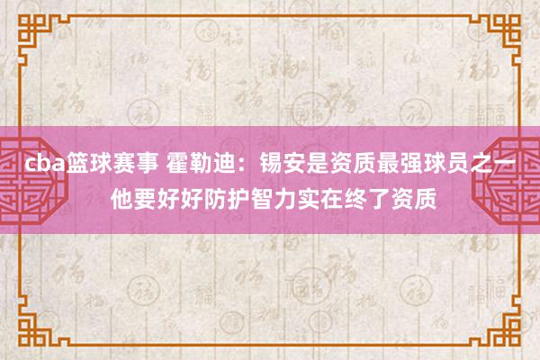 cba篮球赛事 霍勒迪：锡安是资质最强球员之一 他要好好防护智力实在终了资质