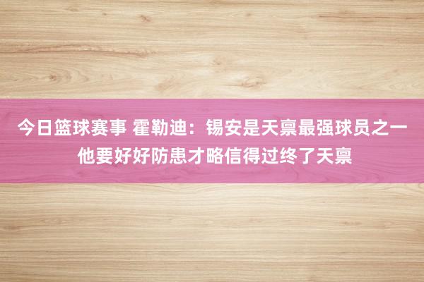 今日篮球赛事 霍勒迪：锡安是天禀最强球员之一 他要好好防患才略信得过终了天禀