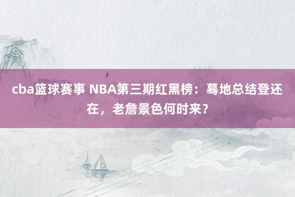 cba篮球赛事 NBA第三期红黑榜：蓦地总结登还在，老詹景色何时来？