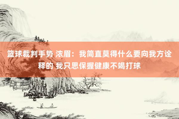 篮球裁判手势 浓眉：我简直莫得什么要向我方诠释的 我只思保握健康不竭打球