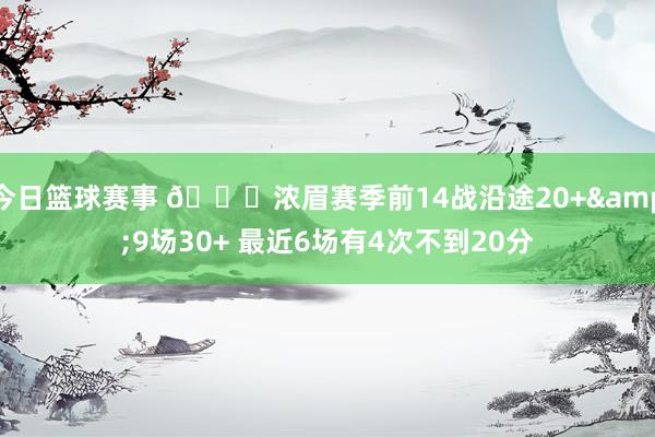 今日篮球赛事 👀浓眉赛季前14战沿途20+&9场30+ 最近6场有4次不到20分