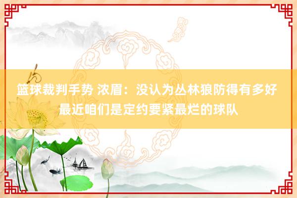 篮球裁判手势 浓眉：没认为丛林狼防得有多好 最近咱们是定约要紧最烂的球队