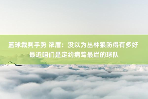 篮球裁判手势 浓眉：没以为丛林狼防得有多好 最近咱们是定约病笃最烂的球队