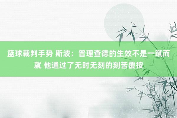 篮球裁判手势 斯波：普理查德的生效不是一蹴而就 他通过了无时无刻的刻苦覆按