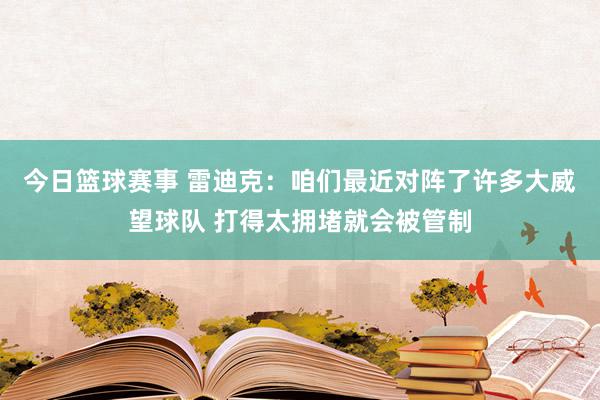 今日篮球赛事 雷迪克：咱们最近对阵了许多大威望球队 打得太拥堵就会被管制