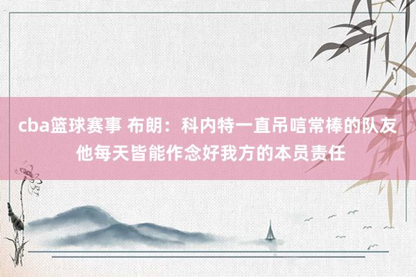 cba篮球赛事 布朗：科内特一直吊唁常棒的队友 他每天皆能作念好我方的本员责任