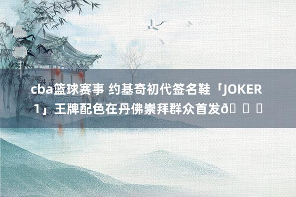 cba篮球赛事 约基奇初代签名鞋「JOKER 1」王牌配色在丹佛崇拜群众首发🎉