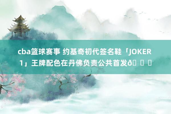 cba篮球赛事 约基奇初代签名鞋「JOKER 1」王牌配色在丹佛负责公共首发🎉