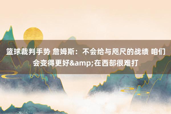 篮球裁判手势 詹姆斯：不会给与咫尺的战绩 咱们会变得更好&在西部很难打