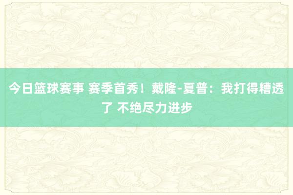 今日篮球赛事 赛季首秀！戴隆-夏普：我打得糟透了 不绝尽力进步